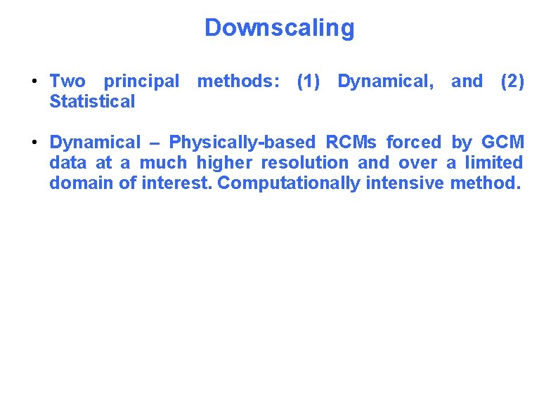 Downscaling • Two principal methods: (1) Dynamical, and (2) Statistical • Dynamical – Physically-based