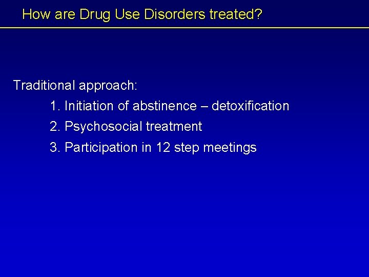 How are Drug Use Disorders treated? Traditional approach: 1. Initiation of abstinence – detoxification