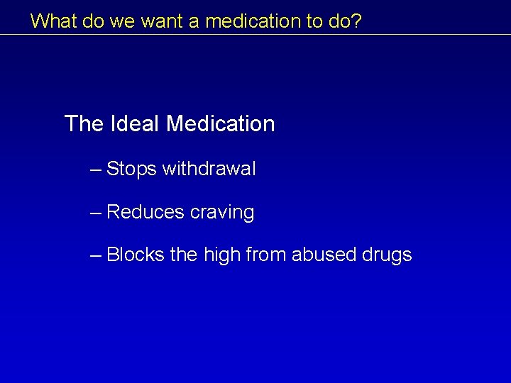 What do we want a medication to do? The Ideal Medication – Stops withdrawal