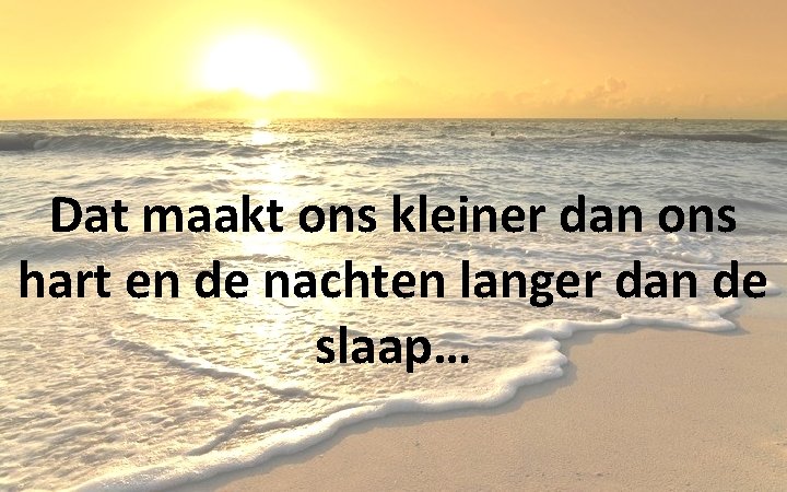 Dat maakt ons kleiner dan ons hart en de nachten langer dan de slaap…