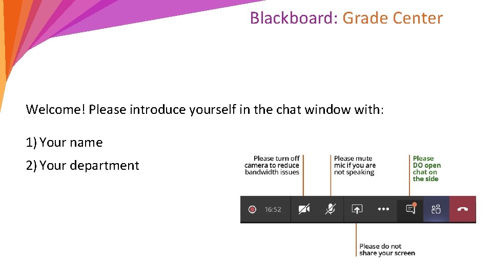 Blackboard: Grade Center Welcome! Please introduce yourself in the chat window with: 1) Your