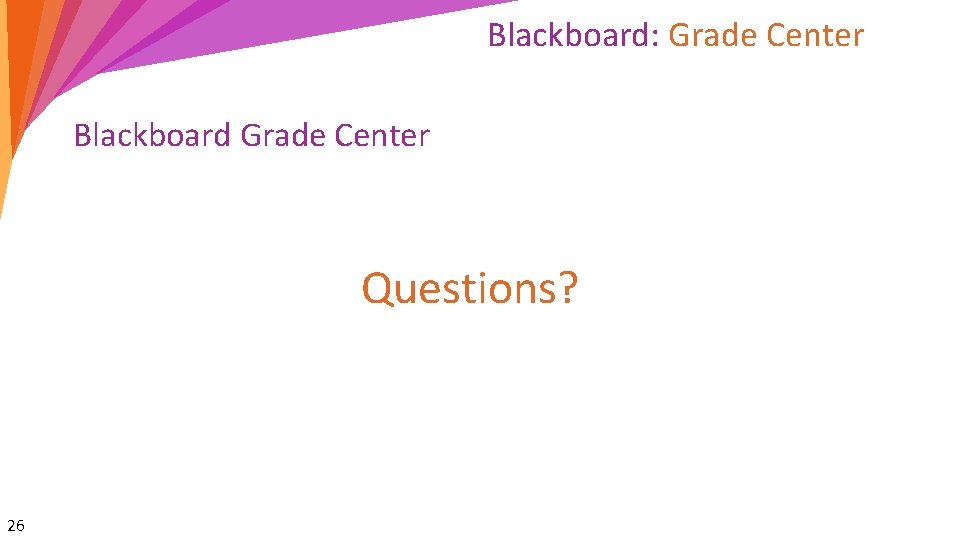 Blackboard: Grade Center Blackboard Grade Center Questions? 26 