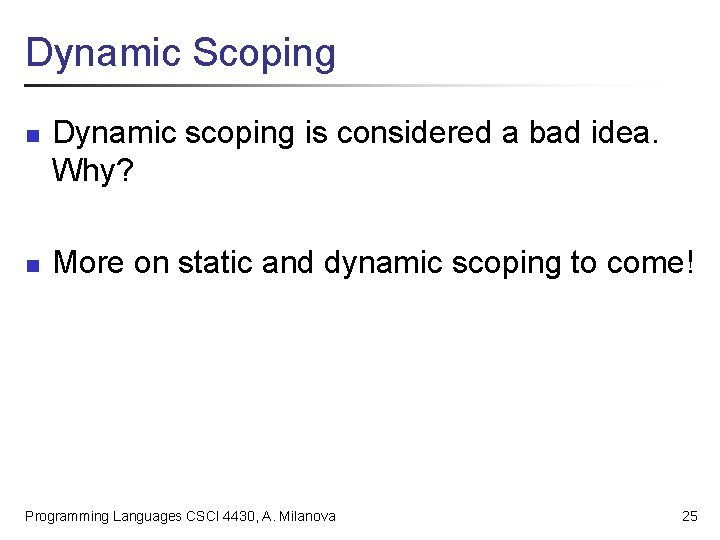 Dynamic Scoping n n Dynamic scoping is considered a bad idea. Why? More on