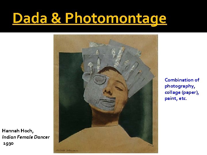 Dada & Photomontage Combination of photography, collage (paper), paint, etc. Hannah Hoch, Indian Female Dada & Photomontage Combination of photography, collage (paper), paint, etc. Hannah Hoch, Indian Female