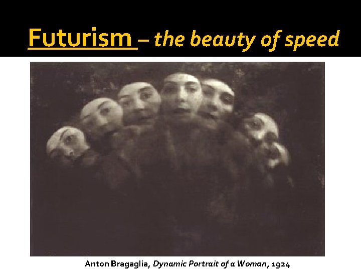 Futurism – the beauty of speed Anton Bragaglia, Dynamic Portrait of a Woman, 1924 Futurism – the beauty of speed Anton Bragaglia, Dynamic Portrait of a Woman, 1924