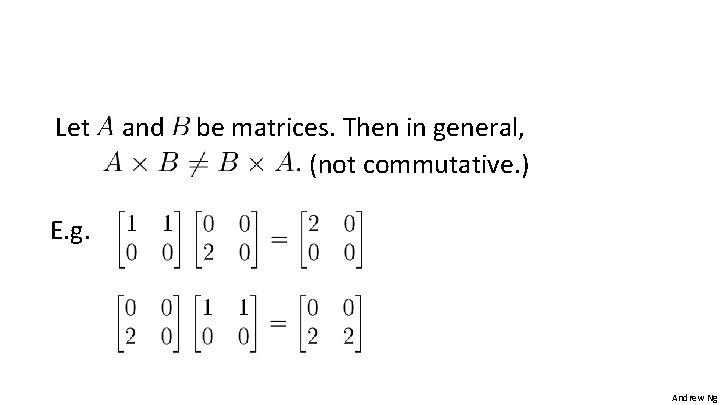 Let and be matrices. Then in general, (not commutative. ) E. g. Andrew Ng