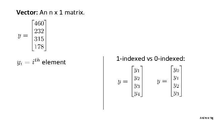 Vector: An n x 1 matrix. element 1 -indexed vs 0 -indexed: Andrew Ng