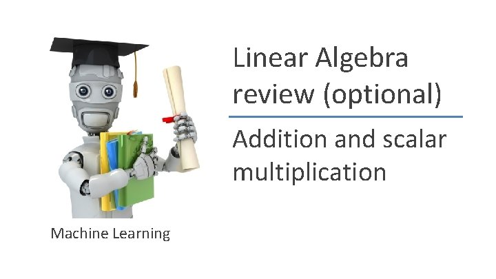 Linear Algebra review (optional) Addition and scalar multiplication Machine Learning Andrew Ng 