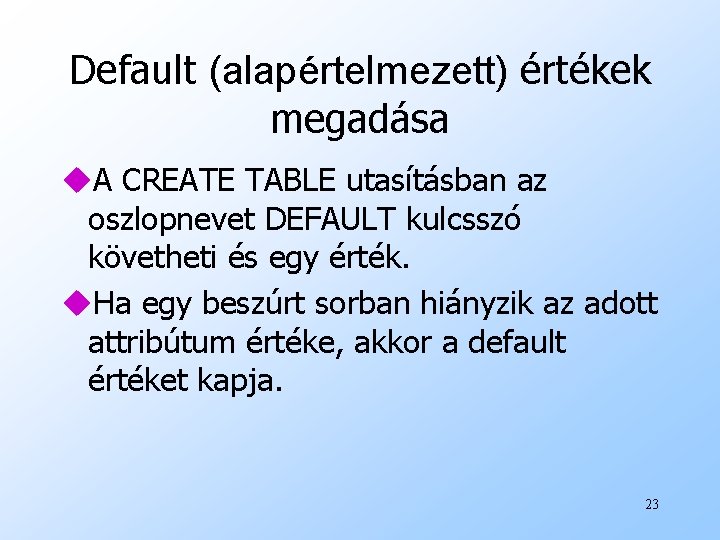 Default (alapértelmezett) értékek megadása u. A CREATE TABLE utasításban az oszlopnevet DEFAULT kulcsszó követheti