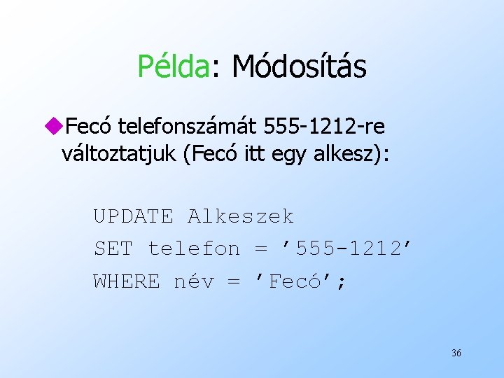 Példa: Módosítás u. Fecó telefonszámát 555 -1212 -re változtatjuk (Fecó itt egy alkesz): UPDATE