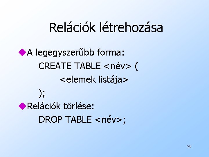 Relációk létrehozása u. A legegyszerűbb forma: CREATE TABLE <név> ( <elemek listája> ); u.