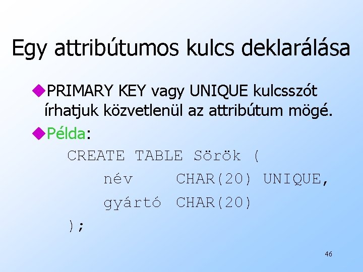 Egy attribútumos kulcs deklarálása u. PRIMARY KEY vagy UNIQUE kulcsszót írhatjuk közvetlenül az attribútum