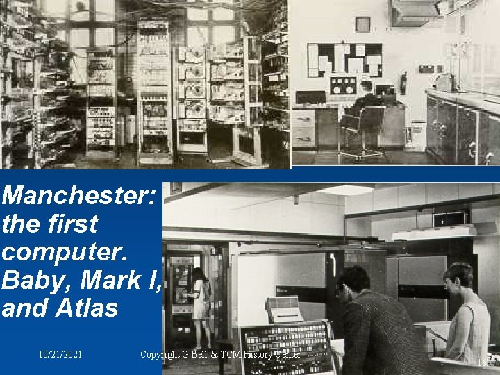 Manchester: the first computer. Baby, Mark I, and Atlas 10/21/2021 Copyright G Bell &