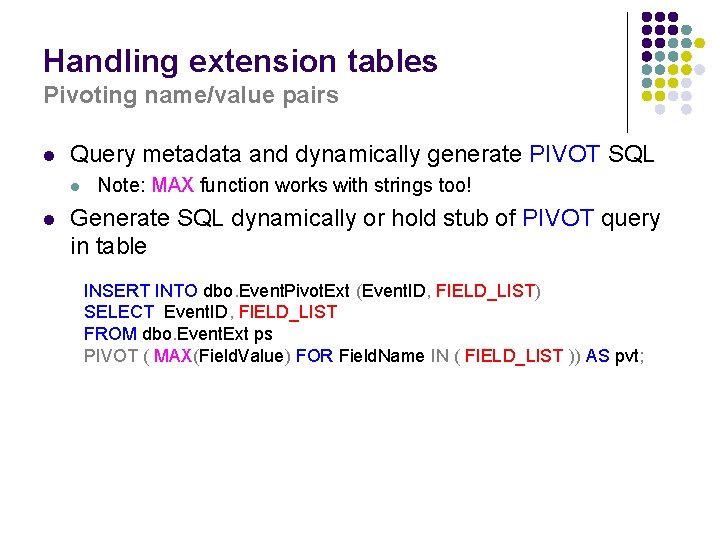 Handling extension tables Pivoting name/value pairs l Query metadata and dynamically generate PIVOT SQL