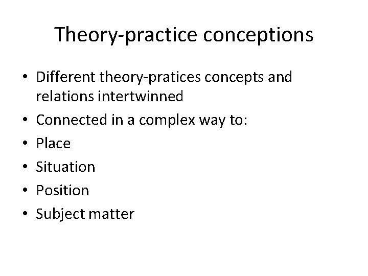 Theory-practice conceptions • Different theory-pratices concepts and relations intertwinned • Connected in a complex