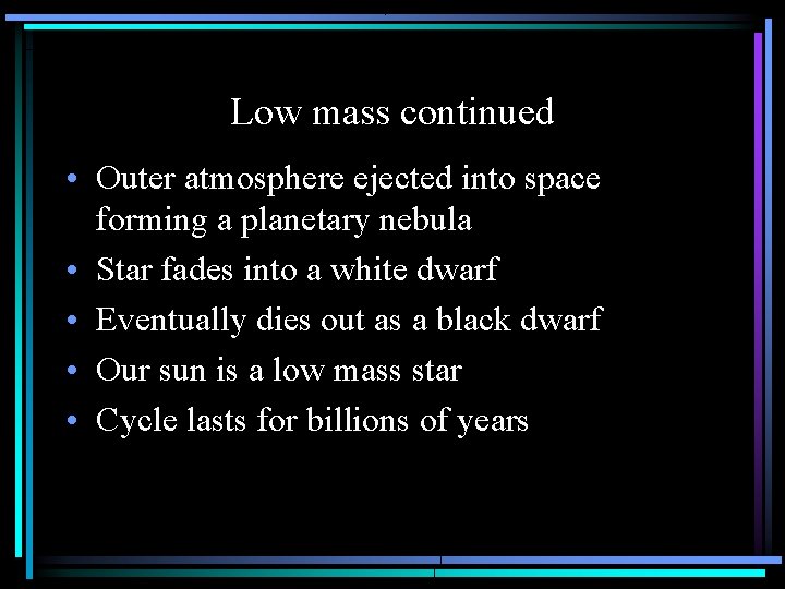 Low mass continued • Outer atmosphere ejected into space forming a planetary nebula •
