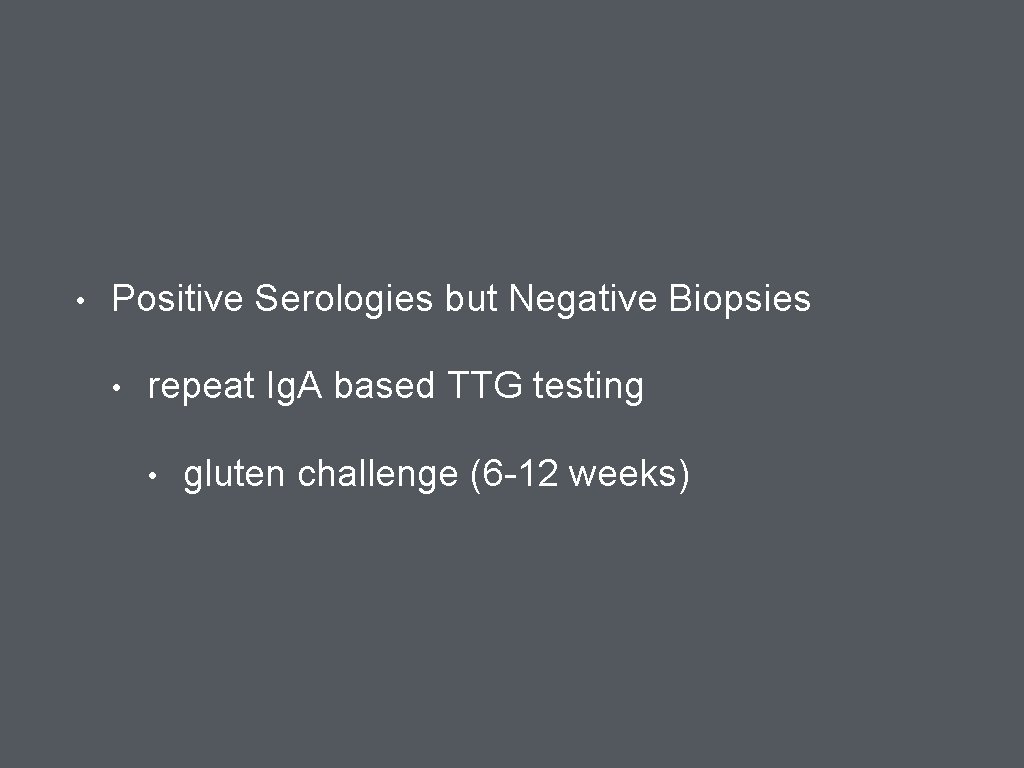  • Positive Serologies but Negative Biopsies • repeat Ig. A based TTG testing