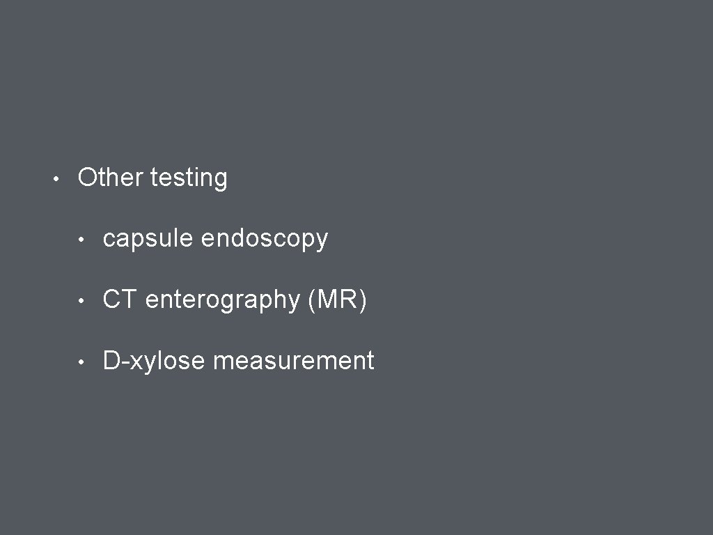  • Other testing • capsule endoscopy • CT enterography (MR) • D-xylose measurement
