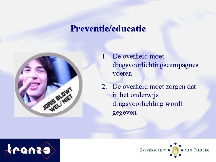 Preventie/educatie 1. De overheid moet drugsvoorlichtingscampagnes voeren 2. De overheid moet zorgen dat in