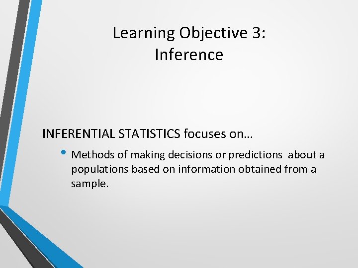 Learning Objective 3: Inference INFERENTIAL STATISTICS focuses on… • Methods of making decisions or
