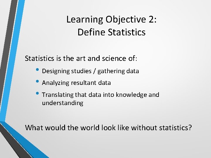 Learning Objective 2: Define Statistics is the art and science of: • Designing studies