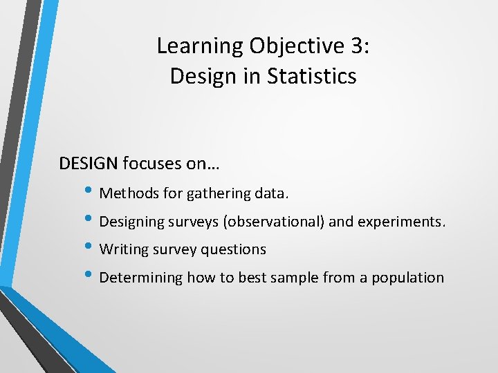 Learning Objective 3: Design in Statistics DESIGN focuses on… • Methods for gathering data.