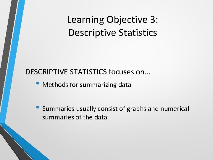 Learning Objective 3: Descriptive Statistics DESCRIPTIVE STATISTICS focuses on… • Methods for summarizing data