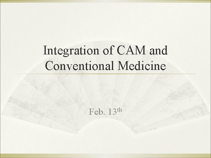 Integration of CAM and Conventional Medicine Feb. 13 th 