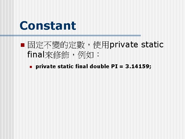 Constant n 固定不變的定數，使用private static final來修飾，例如： n private static final double PI = 3. 14159;