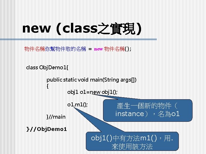 new (class之實現) 物件名稱你幫物件取的名稱 = new 物件名稱(); class Obj. Demo 1{ public static void main(String