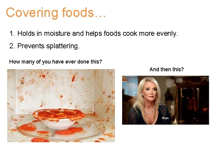 Covering foods… 1. Holds in moisture and helps foods cook more evenly. 2. Prevents