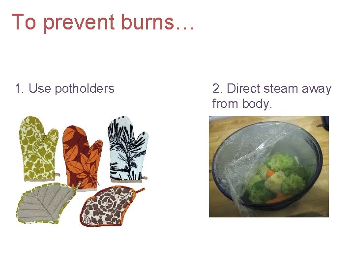 To prevent burns… 1. Use potholders 2. Direct steam away from body. 