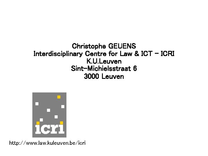 Christophe GEUENS Interdisciplinary Centre for Law & ICT - ICRI K. U. Leuven Sint-Michielsstraat