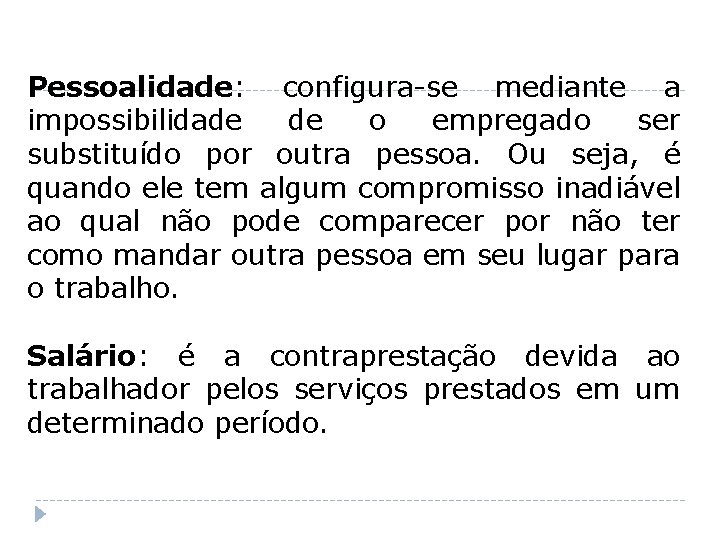 Pessoalidade: configura-se mediante a impossibilidade de o empregado ser substituído por outra pessoa. Ou