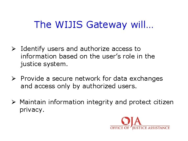 The WIJIS Gateway will… Ø Identify users and authorize access to information based on