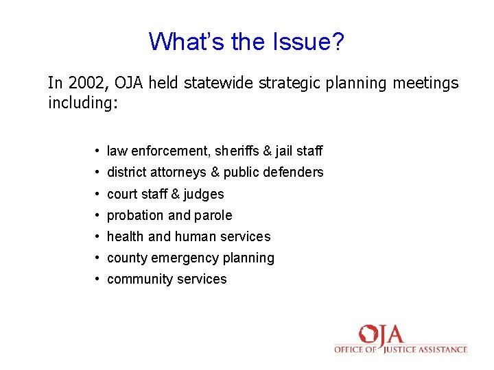 What’s the Issue? In 2002, OJA held statewide strategic planning meetings including: • law