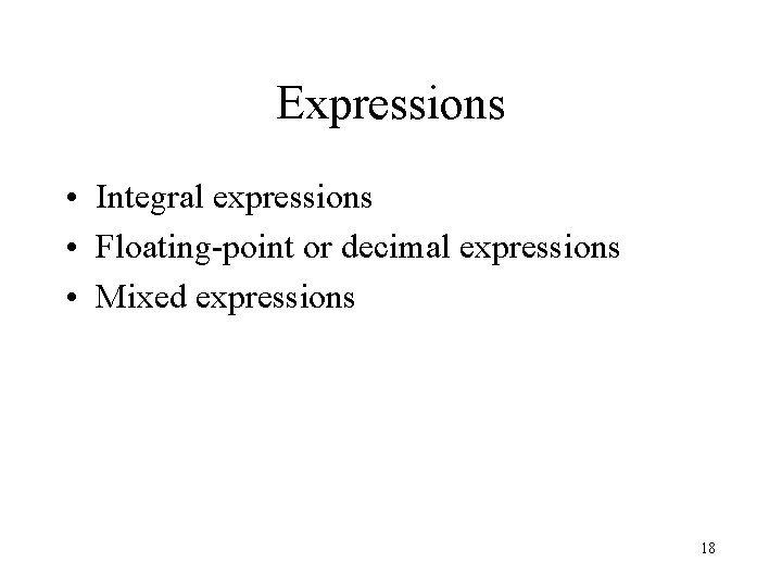 Expressions • Integral expressions • Floating-point or decimal expressions • Mixed expressions 18 