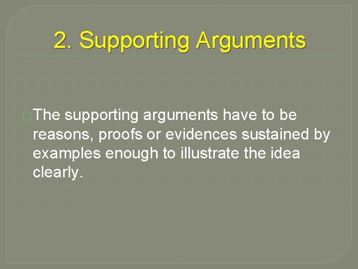 2. Supporting Arguments �The supporting arguments have to be reasons, proofs or evidences sustained