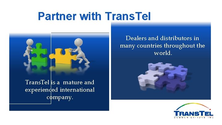 Partner with Trans. Tel Dealers and distributors in many countries throughout the world. Trans.