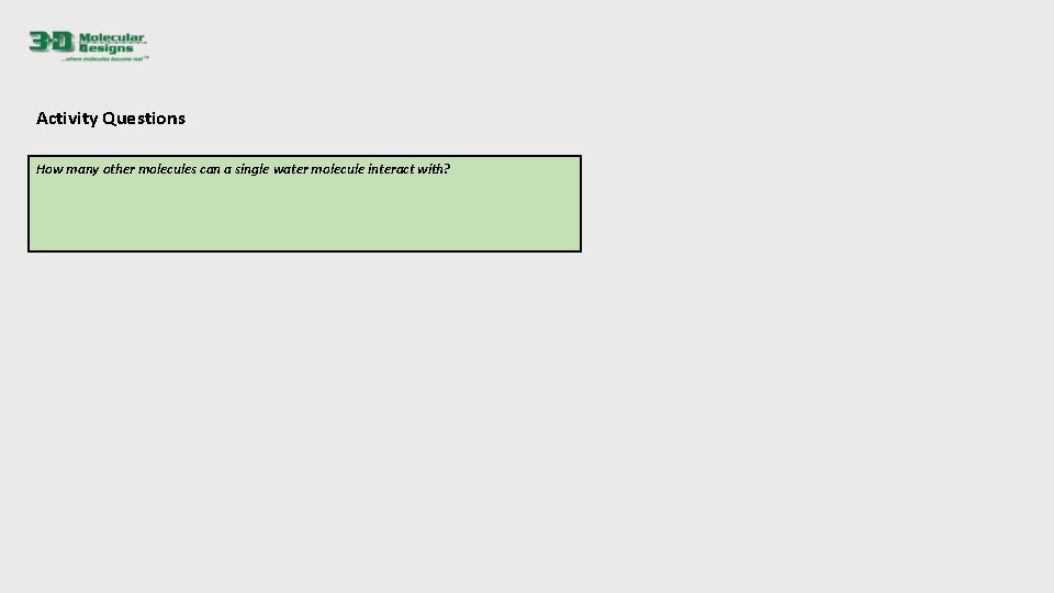 Activity Questions How many other molecules can a single water molecule interact with? 