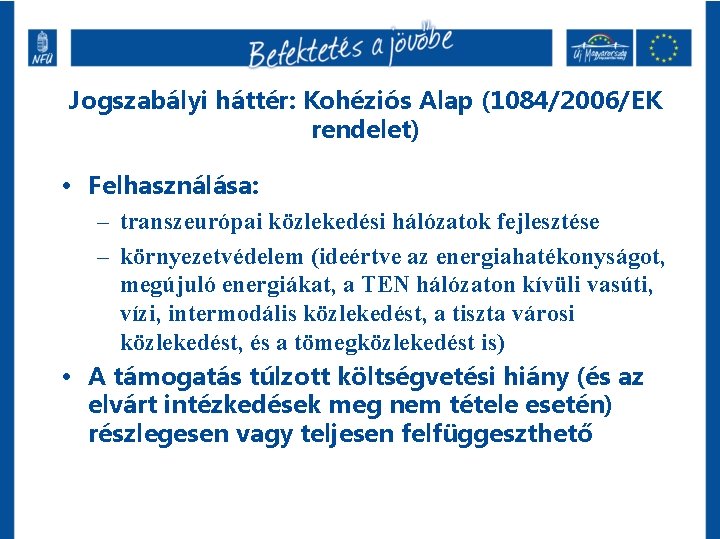 Jogszabályi háttér: Kohéziós Alap (1084/2006/EK rendelet) • Felhasználása: – transzeurópai közlekedési hálózatok fejlesztése –