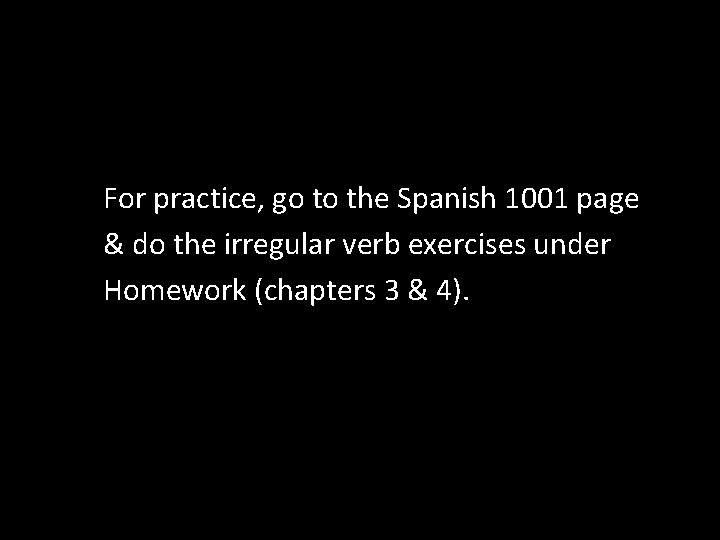 For practice, go to the Spanish 1001 page & do the irregular verb exercises