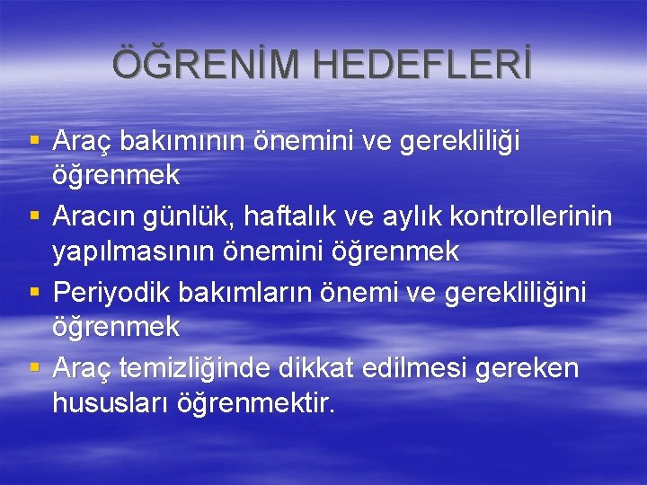 ÖĞRENİM HEDEFLERİ § Araç bakımının önemini ve gerekliliği öğrenmek § Aracın günlük, haftalık ve