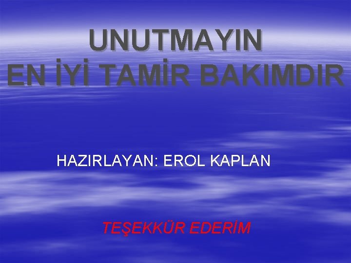 UNUTMAYIN EN İYİ TAMİR BAKIMDIR HAZIRLAYAN: EROL KAPLAN TEŞEKKÜR EDERİM 