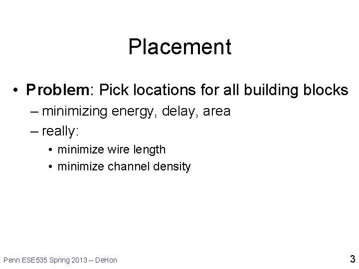 Placement • Problem: Pick locations for all building blocks – minimizing energy, delay, area
