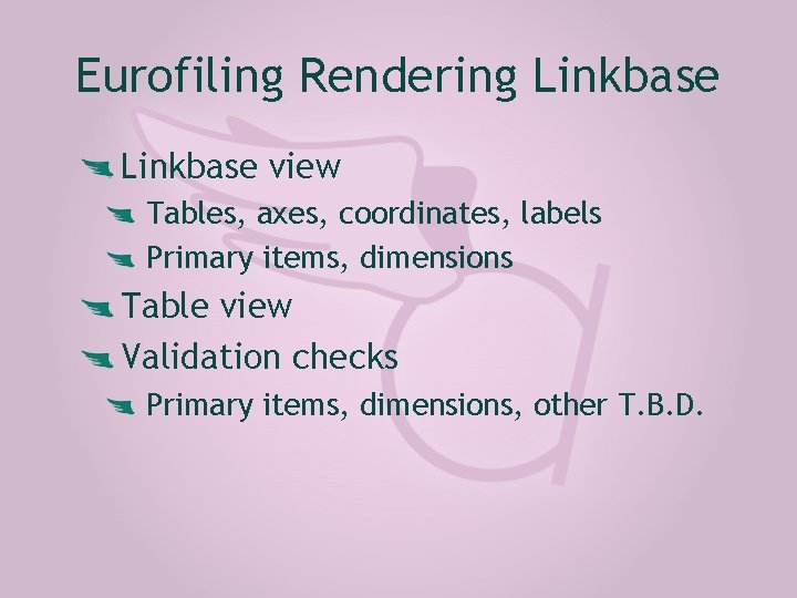 Eurofiling Rendering Linkbase view Tables, axes, coordinates, labels Primary items, dimensions Table view Validation