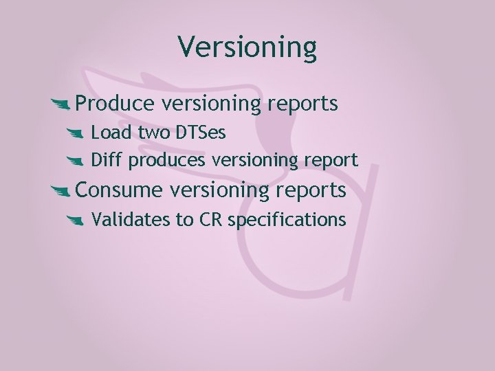 Versioning Produce versioning reports Load two DTSes Diff produces versioning report Consume versioning reports