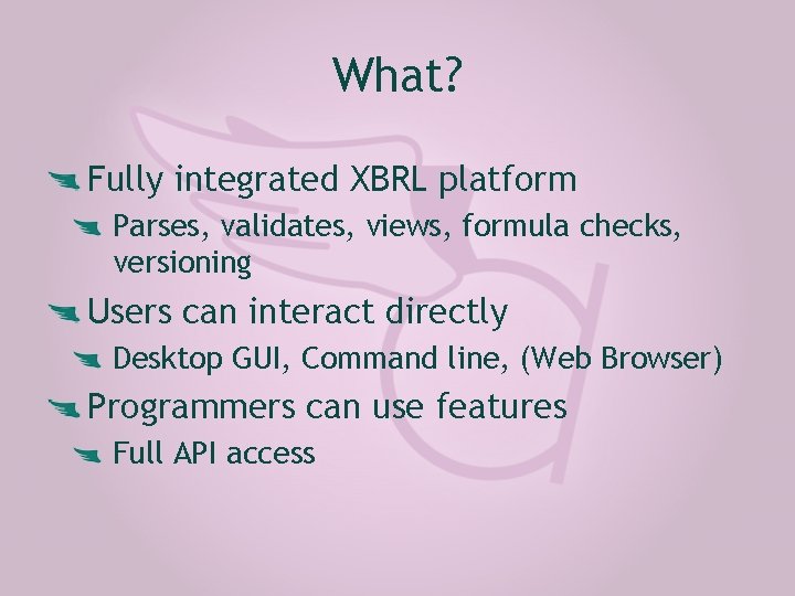 What? Fully integrated XBRL platform Parses, validates, views, formula checks, versioning Users can interact