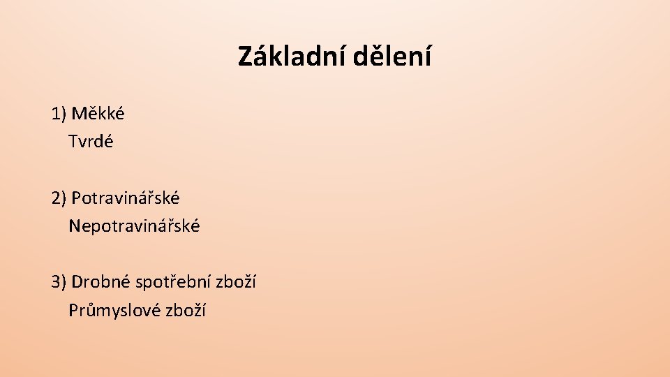 Základní dělení 1) Měkké Tvrdé 2) Potravinářské Nepotravinářské 3) Drobné spotřební zboží Průmyslové zboží