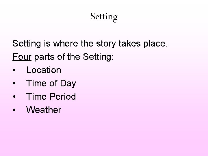 Setting is where the story takes place. Four parts of the Setting: • Location